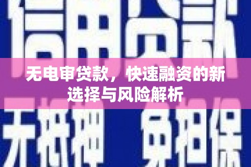 松原无电审贷款，快速融资的新选择与风险解析