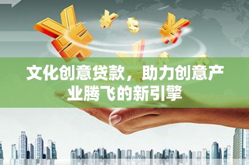 松原文化创意贷款，助力创意产业腾飞的新引擎