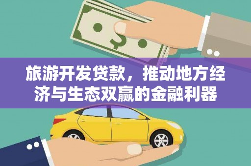 松原旅游开发贷款，推动地方经济与生态双赢的金融利器