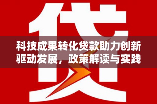松原科技成果转化贷款助力创新驱动发展，政策解读与实践探索