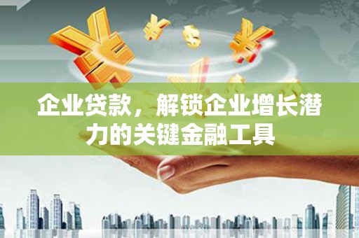 松原企业贷款，解锁企业增长潜力的关键金融工具