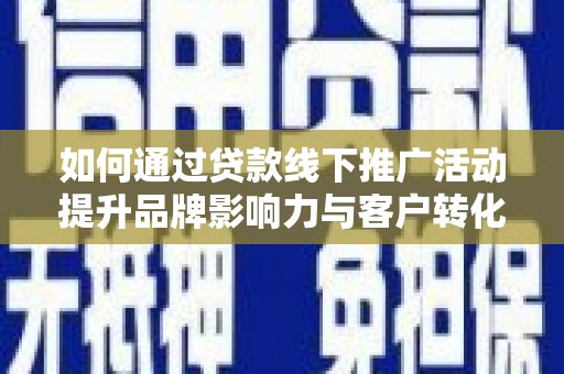 松原如何通过贷款线下推广活动提升品牌影响力与客户转化率