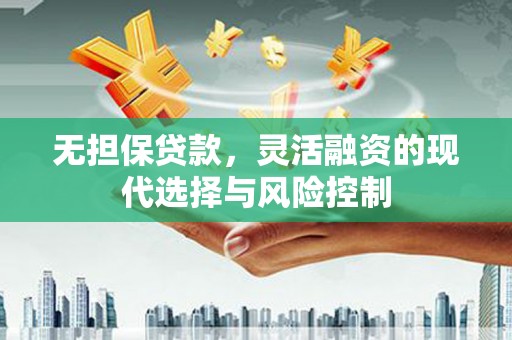 松原无担保贷款，灵活融资的现代选择与风险控制