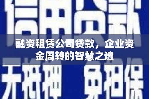 松原融资租赁公司贷款，企业资金周转的智慧之选