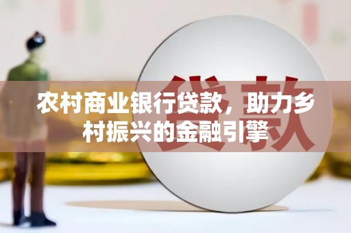 松原农村商业银行贷款，助力乡村振兴的金融引擎