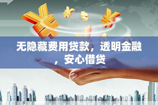 松原无隐藏费用贷款，透明金融，安心借贷