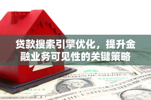 松原贷款搜索引擎优化，提升金融业务可见性的关键策略