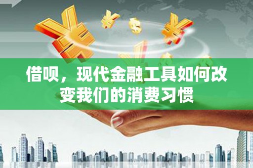 松原借呗，现代金融工具如何改变我们的消费习惯