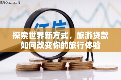 松原探索世界新方式，旅游贷款如何改变你的旅行体验