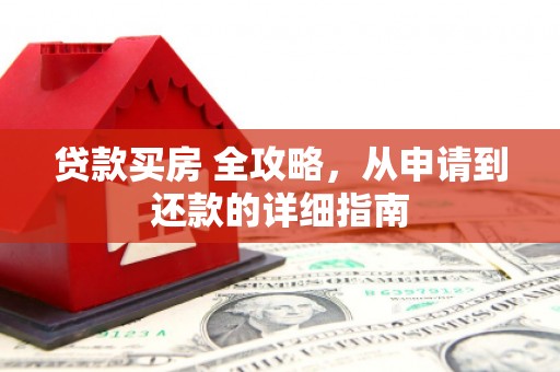 松原贷款买房 全攻略，从申请到还款的详细指南
