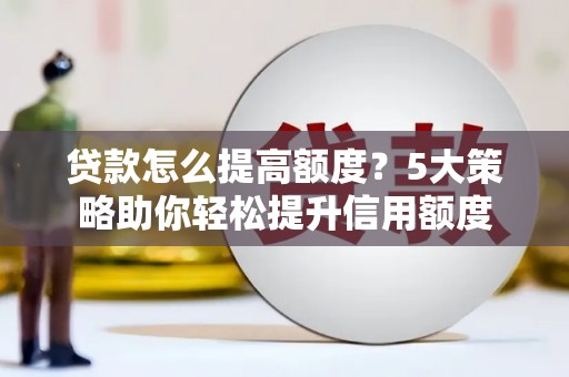 松原贷款怎么提高额度？5大策略助你轻松提升信用额度