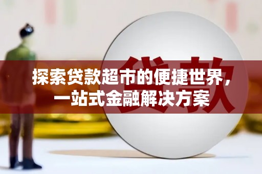 松原探索贷款超市的便捷世界，一站式金融解决方案