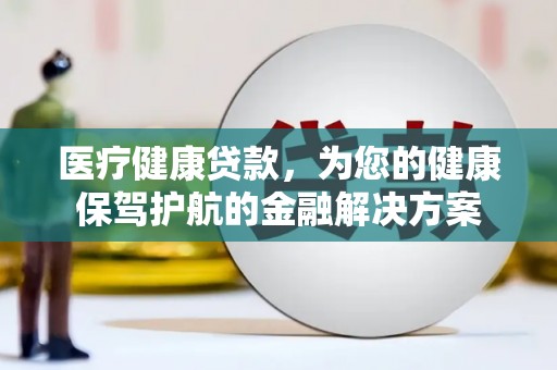 松原医疗健康贷款，为您的健康保驾护航的金融解决方案