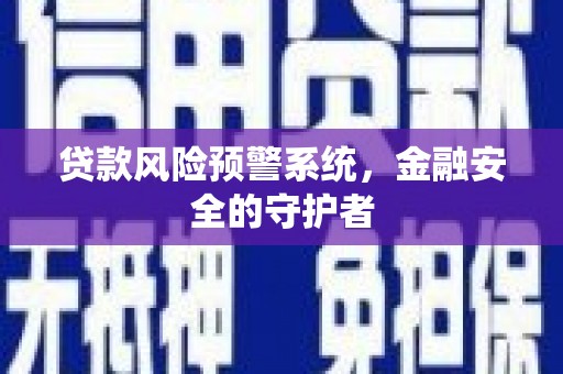 松原贷款风险预警系统，金融安全的守护者