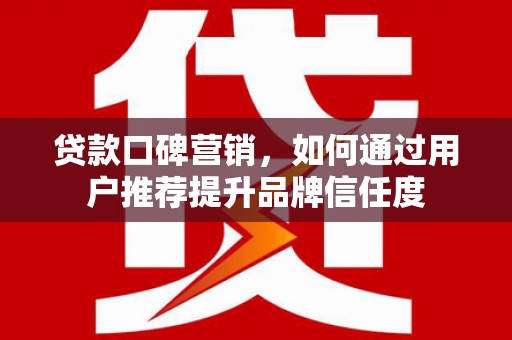 松原贷款口碑营销，如何通过用户推荐提升品牌信任度