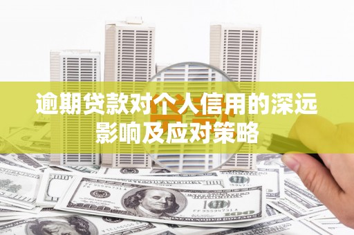 松原逾期贷款对个人信用的深远影响及应对策略