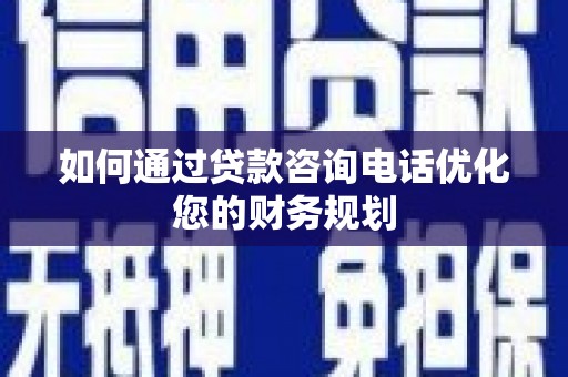 松原如何通过贷款咨询电话优化您的财务规划