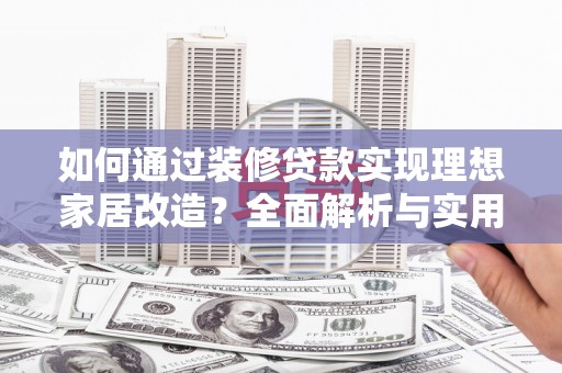 松原如何通过装修贷款实现理想家居改造？全面解析与实用指南