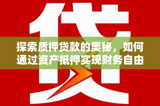 松原探索质押贷款的奥秘，如何通过资产抵押实现财务自由