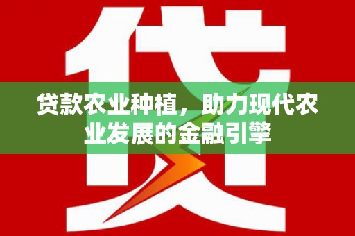 松原贷款农业种植，助力现代农业发展的金融引擎