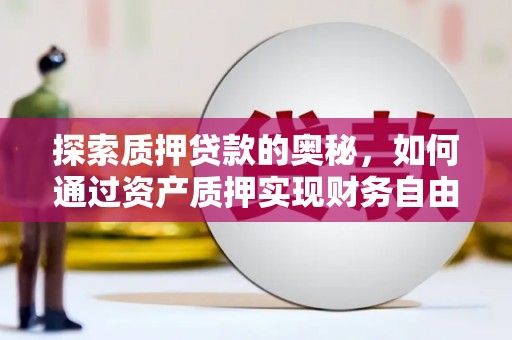 松原探索质押贷款的奥秘，如何通过资产质押实现财务自由