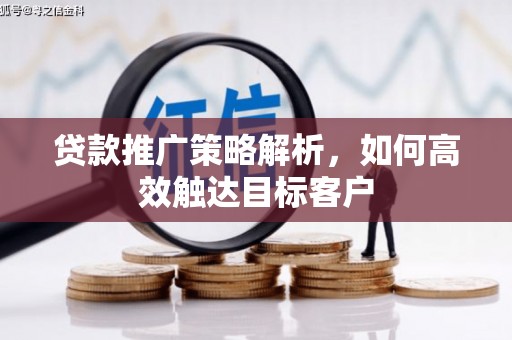松原贷款推广策略解析，如何高效触达目标客户