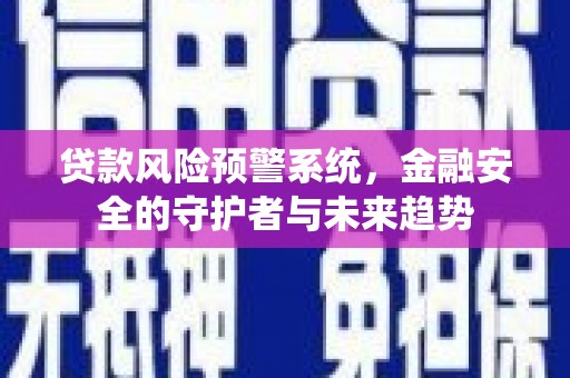 松原贷款风险预警系统，金融安全的守护者与未来趋势