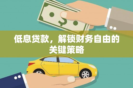松原低息贷款，解锁财务自由的关键策略