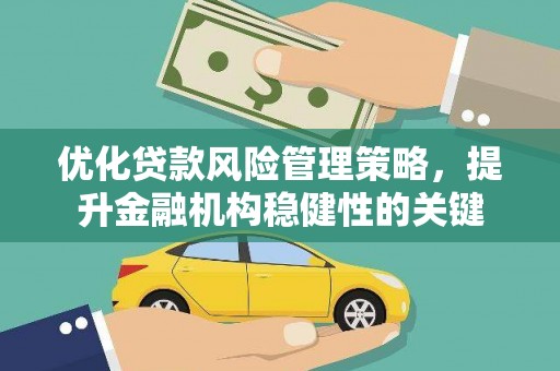 松原优化贷款风险管理策略，提升金融机构稳健性的关键