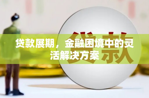 松原贷款展期，金融困境中的灵活解决方案