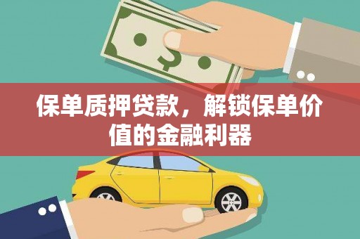 松原保单质押贷款，解锁保单价值的金融利器