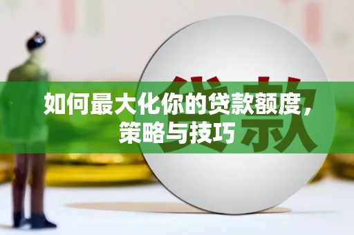 松原如何最大化你的贷款额度，策略与技巧