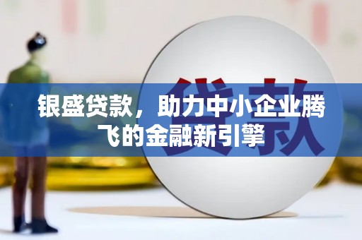 松原银盛贷款，助力中小企业腾飞的金融新引擎