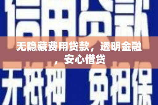 松原无隐藏费用贷款，透明金融，安心借贷