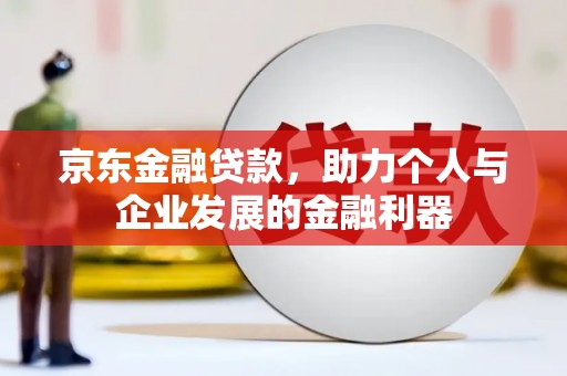 松原京东金融贷款，助力个人与企业发展的金融利器