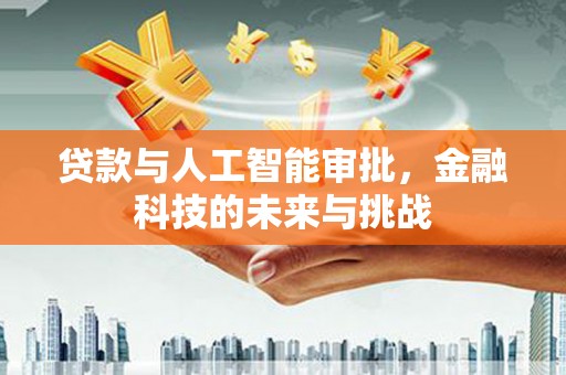 松原贷款与人工智能审批，金融科技的未来与挑战