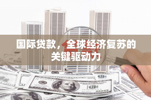 松原国际贷款，全球经济复苏的关键驱动力