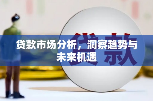 松原贷款市场分析，洞察趋势与未来机遇