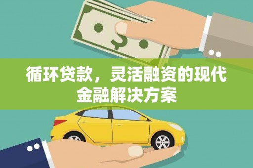 松原循环贷款，灵活融资的现代金融解决方案