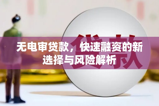 松原无电审贷款，快速融资的新选择与风险解析