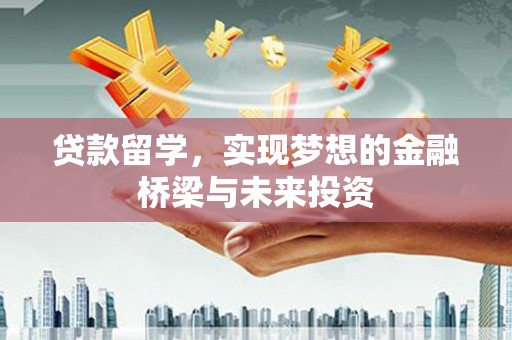 松原贷款留学，实现梦想的金融桥梁与未来投资