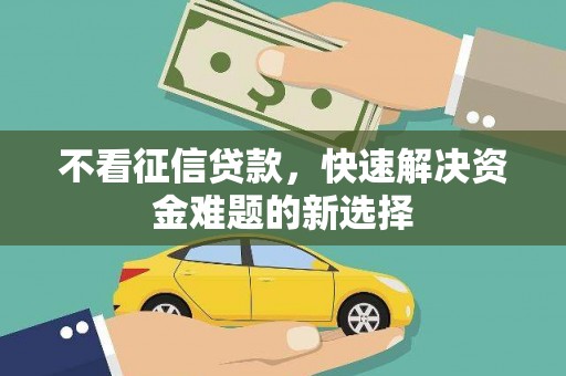 松原不看征信贷款，快速解决资金难题的新选择