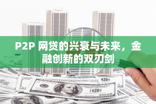 松原P2P 网贷的兴衰与未来，金融创新的双刃剑