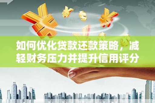 松原如何优化贷款还款策略，减轻财务压力并提升信用评分