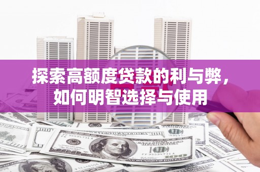 松原探索高额度贷款的利与弊，如何明智选择与使用