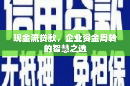 松原现金流贷款，企业资金周转的智慧之选