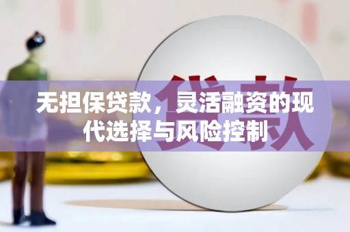 松原无担保贷款，灵活融资的现代选择与风险控制