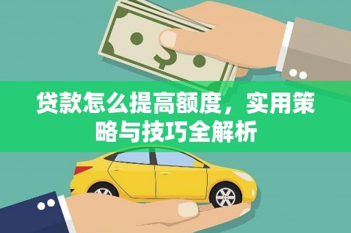 松原贷款怎么提高额度，实用策略与技巧全解析