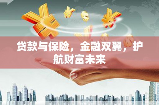 松原贷款与保险，金融双翼，护航财富未来