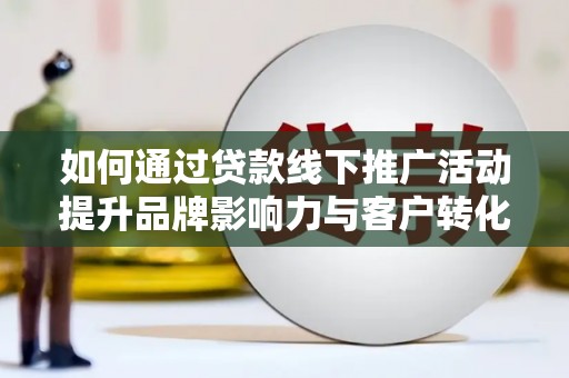 松原如何通过贷款线下推广活动提升品牌影响力与客户转化率